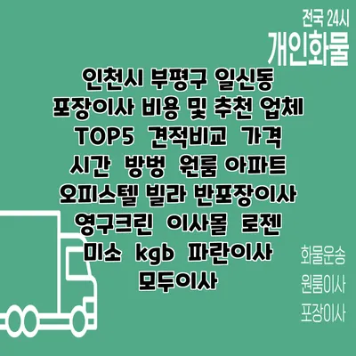 인천시 부평구 일신동 포장이사 비용 및 추천 업체 TOP5 | 견적비교 | 가격 | 시간 | 방벙 | 원룸 아파트 오피스텔 빌라 반포장이사 | 영구크린 | 이사몰 | 로젠 | 미소 | kgb | 파란이사 | 모두이사