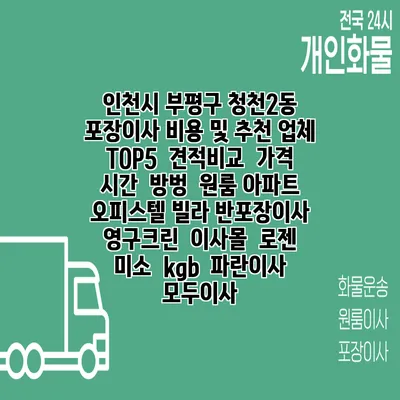 인천시 부평구 청천2동 포장이사 비용 및 추천 업체 TOP5 | 견적비교 | 가격 | 시간 | 방벙 | 원룸 아파트 오피스텔 빌라 반포장이사 | 영구크린 | 이사몰 | 로젠 | 미소 | kgb | 파란이사 | 모두이사