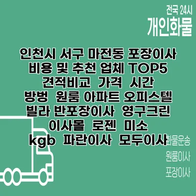 인천시 서구 마전동 포장이사 비용 및 추천 업체 TOP5 | 견적비교 | 가격 | 시간 | 방벙 | 원룸 아파트 오피스텔 빌라 반포장이사 | 영구크린 | 이사몰 | 로젠 | 미소 | kgb | 파란이사 | 모두이사