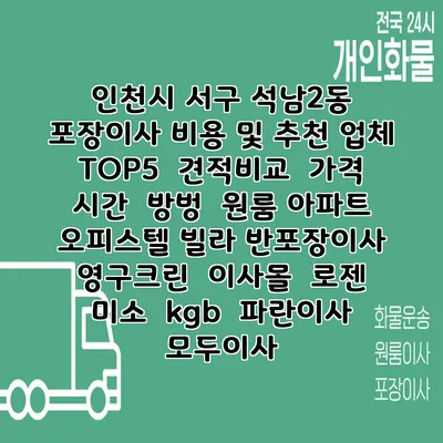 인천시 서구 석남2동 포장이사 비용 및 추천 업체 TOP5 | 견적비교 | 가격 | 시간 | 방벙 | 원룸 아파트 오피스텔 빌라 반포장이사 | 영구크린 | 이사몰 | 로젠 | 미소 | kgb | 파란이사 | 모두이사