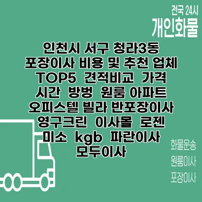 인천시 서구 청라3동 포장이사 비용 및 추천 업체 TOP5 | 견적비교 | 가격 | 시간 | 방벙 | 원룸 아파트 오피스텔 빌라 반포장이사 | 영구크린 | 이사몰 | 로젠 | 미소 | kgb | 파란이사 | 모두이사