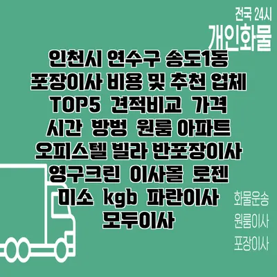 인천시 연수구 송도1동 포장이사 비용 및 추천 업체 TOP5 | 견적비교 | 가격 | 시간 | 방벙 | 원룸 아파트 오피스텔 빌라 반포장이사 | 영구크린 | 이사몰 | 로젠 | 미소 | kgb | 파란이사 | 모두이사