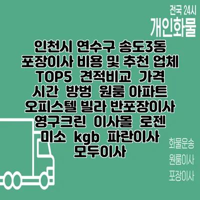 인천시 연수구 송도3동 포장이사 비용 및 추천 업체 TOP5 | 견적비교 | 가격 | 시간 | 방벙 | 원룸 아파트 오피스텔 빌라 반포장이사 | 영구크린 | 이사몰 | 로젠 | 미소 | kgb | 파란이사 | 모두이사