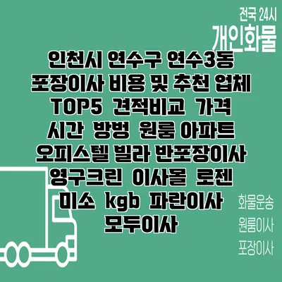 인천시 연수구 연수3동 포장이사 비용 및 추천 업체 TOP5 | 견적비교 | 가격 | 시간 | 방벙 | 원룸 아파트 오피스텔 빌라 반포장이사 | 영구크린 | 이사몰 | 로젠 | 미소 | kgb | 파란이사 | 모두이사