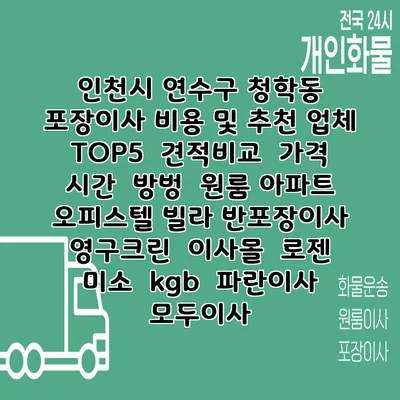인천시 연수구 청학동 포장이사 비용 및 추천 업체 TOP5 | 견적비교 | 가격 | 시간 | 방벙 | 원룸 아파트 오피스텔 빌라 반포장이사 | 영구크린 | 이사몰 | 로젠 | 미소 | kgb | 파란이사 | 모두이사