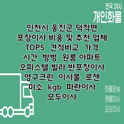 인천시 옹진군 덕적면 포장이사 비용 및 추천 업체 TOP5 | 견적비교 | 가격 | 시간 | 방벙 | 원룸 아파트 오피스텔 빌라 반포장이사 | 영구크린 | 이사몰 | 로젠 | 미소 | kgb | 파란이사 | 모두이사