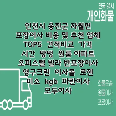 인천시 옹진군 자월면 포장이사 비용 및 추천 업체 TOP5 | 견적비교 | 가격 | 시간 | 방벙 | 원룸 아파트 오피스텔 빌라 반포장이사 | 영구크린 | 이사몰 | 로젠 | 미소 | kgb | 파란이사 | 모두이사