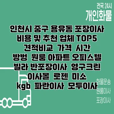 인천시 중구 용유동 포장이사 비용 및 추천 업체 TOP5 | 견적비교 | 가격 | 시간 | 방벙 | 원룸 아파트 오피스텔 빌라 반포장이사 | 영구크린 | 이사몰 | 로젠 | 미소 | kgb | 파란이사 | 모두이사