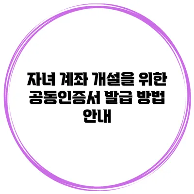 자녀 계좌 개설을 위한 공동인증서 발급 방법 안내