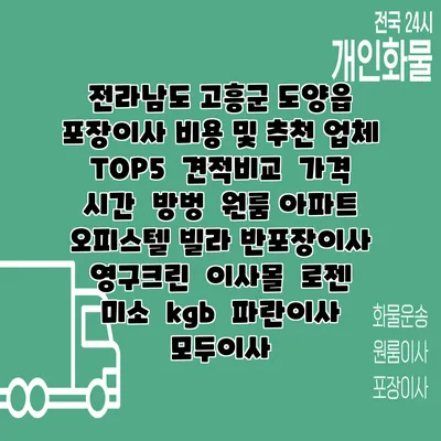 전라남도 고흥군 도양읍 포장이사 비용 및 추천 업체 TOP5 | 견적비교 | 가격 | 시간 | 방벙 | 원룸 아파트 오피스텔 빌라 반포장이사 | 영구크린 | 이사몰 | 로젠 | 미소 | kgb | 파란이사 | 모두이사