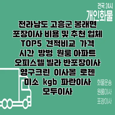 전라남도 고흥군 봉래면 포장이사 비용 및 추천 업체 TOP5 | 견적비교 | 가격 | 시간 | 방벙 | 원룸 아파트 오피스텔 빌라 반포장이사 | 영구크린 | 이사몰 | 로젠 | 미소 | kgb | 파란이사 | 모두이사