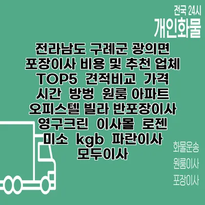 전라남도 구례군 광의면 포장이사 비용 및 추천 업체 TOP5 | 견적비교 | 가격 | 시간 | 방벙 | 원룸 아파트 오피스텔 빌라 반포장이사 | 영구크린 | 이사몰 | 로젠 | 미소 | kgb | 파란이사 | 모두이사