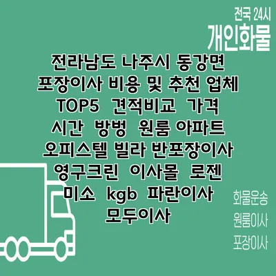 전라남도 나주시 동강면 포장이사 비용 및 추천 업체 TOP5 | 견적비교 | 가격 | 시간 | 방벙 | 원룸 아파트 오피스텔 빌라 반포장이사 | 영구크린 | 이사몰 | 로젠 | 미소 | kgb | 파란이사 | 모두이사