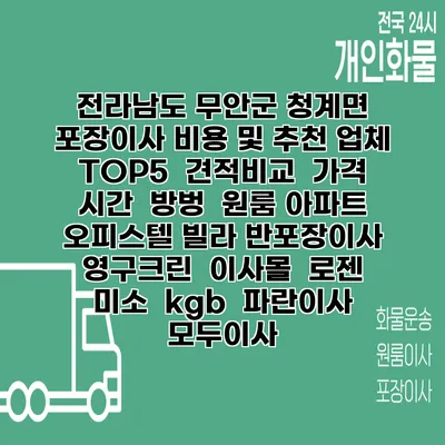 전라남도 무안군 청계면 포장이사 비용 및 추천 업체 TOP5 | 견적비교 | 가격 | 시간 | 방벙 | 원룸 아파트 오피스텔 빌라 반포장이사 | 영구크린 | 이사몰 | 로젠 | 미소 | kgb | 파란이사 | 모두이사