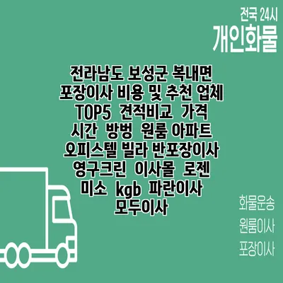 전라남도 보성군 복내면 포장이사 비용 및 추천 업체 TOP5 | 견적비교 | 가격 | 시간 | 방벙 | 원룸 아파트 오피스텔 빌라 반포장이사 | 영구크린 | 이사몰 | 로젠 | 미소 | kgb | 파란이사 | 모두이사