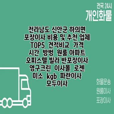 전라남도 신안군 하의면 포장이사 비용 및 추천 업체 TOP5 | 견적비교 | 가격 | 시간 | 방벙 | 원룸 아파트 오피스텔 빌라 반포장이사 | 영구크린 | 이사몰 | 로젠 | 미소 | kgb | 파란이사 | 모두이사