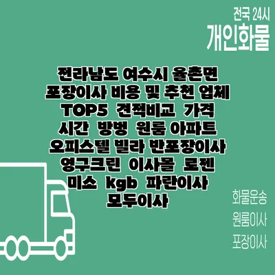 전라남도 여수시 율촌면 포장이사 비용 및 추천 업체 TOP5 | 견적비교 | 가격 | 시간 | 방벙 | 원룸 아파트 오피스텔 빌라 반포장이사 | 영구크린 | 이사몰 | 로젠 | 미소 | kgb | 파란이사 | 모두이사