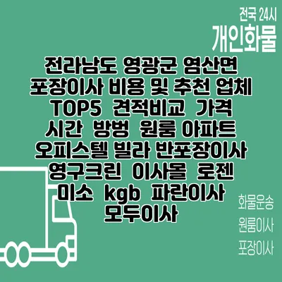 전라남도 영광군 염산면 포장이사 비용 및 추천 업체 TOP5 | 견적비교 | 가격 | 시간 | 방벙 | 원룸 아파트 오피스텔 빌라 반포장이사 | 영구크린 | 이사몰 | 로젠 | 미소 | kgb | 파란이사 | 모두이사