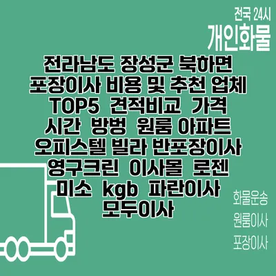 전라남도 장성군 북하면 포장이사 비용 및 추천 업체 TOP5 | 견적비교 | 가격 | 시간 | 방벙 | 원룸 아파트 오피스텔 빌라 반포장이사 | 영구크린 | 이사몰 | 로젠 | 미소 | kgb | 파란이사 | 모두이사