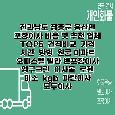 전라남도 장흥군 용산면 포장이사 비용 및 추천 업체 TOP5 | 견적비교 | 가격 | 시간 | 방벙 | 원룸 아파트 오피스텔 빌라 반포장이사 | 영구크린 | 이사몰 | 로젠 | 미소 | kgb | 파란이사 | 모두이사