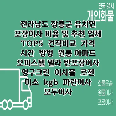 전라남도 장흥군 유치면 포장이사 비용 및 추천 업체 TOP5 | 견적비교 | 가격 | 시간 | 방벙 | 원룸 아파트 오피스텔 빌라 반포장이사 | 영구크린 | 이사몰 | 로젠 | 미소 | kgb | 파란이사 | 모두이사
