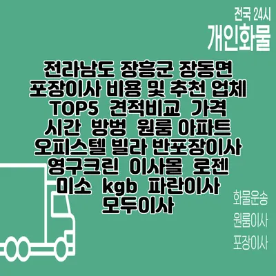 전라남도 장흥군 장동면 포장이사 비용 및 추천 업체 TOP5 | 견적비교 | 가격 | 시간 | 방벙 | 원룸 아파트 오피스텔 빌라 반포장이사 | 영구크린 | 이사몰 | 로젠 | 미소 | kgb | 파란이사 | 모두이사