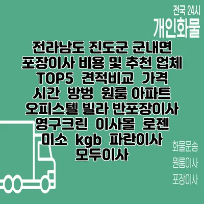 전라남도 진도군 군내면 포장이사 비용 및 추천 업체 TOP5 | 견적비교 | 가격 | 시간 | 방벙 | 원룸 아파트 오피스텔 빌라 반포장이사 | 영구크린 | 이사몰 | 로젠 | 미소 | kgb | 파란이사 | 모두이사