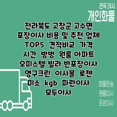 전라북도 고창군 고수면 포장이사 비용 및 추천 업체 TOP5 | 견적비교 | 가격 | 시간 | 방벙 | 원룸 아파트 오피스텔 빌라 반포장이사 | 영구크린 | 이사몰 | 로젠 | 미소 | kgb | 파란이사 | 모두이사