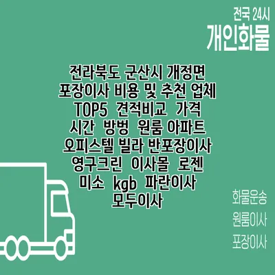 전라북도 군산시 개정면 포장이사 비용 및 추천 업체 TOP5 | 견적비교 | 가격 | 시간 | 방벙 | 원룸 아파트 오피스텔 빌라 반포장이사 | 영구크린 | 이사몰 | 로젠 | 미소 | kgb | 파란이사 | 모두이사
