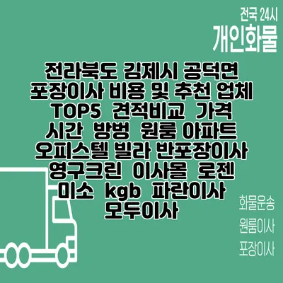 전라북도 김제시 공덕면 포장이사 비용 및 추천 업체 TOP5 | 견적비교 | 가격 | 시간 | 방벙 | 원룸 아파트 오피스텔 빌라 반포장이사 | 영구크린 | 이사몰 | 로젠 | 미소 | kgb | 파란이사 | 모두이사