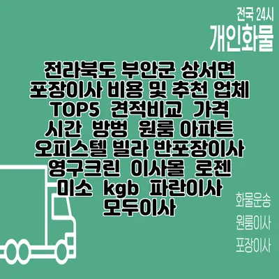 전라북도 부안군 상서면 포장이사 비용 및 추천 업체 TOP5 | 견적비교 | 가격 | 시간 | 방벙 | 원룸 아파트 오피스텔 빌라 반포장이사 | 영구크린 | 이사몰 | 로젠 | 미소 | kgb | 파란이사 | 모두이사