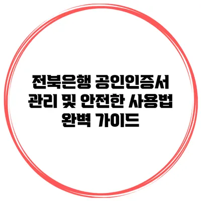 전북은행 공인인증서 관리 및 안전한 사용법 완벽 가이드