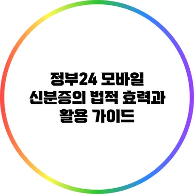 정부24 모바일 신분증의 법적 효력과 활용 가이드