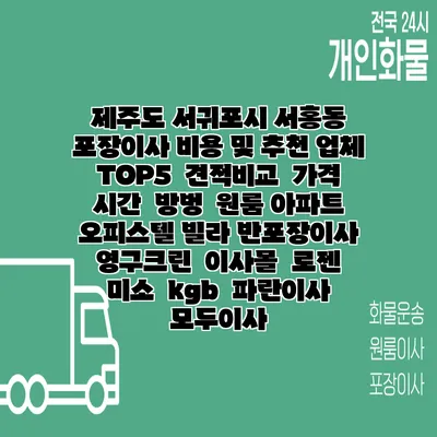 제주도 서귀포시 서홍동 포장이사 비용 및 추천 업체 TOP5 | 견적비교 | 가격 | 시간 | 방벙 | 원룸 아파트 오피스텔 빌라 반포장이사 | 영구크린 | 이사몰 | 로젠 | 미소 | kgb | 파란이사 | 모두이사