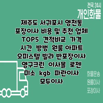제주도 서귀포시 영천동 포장이사 비용 및 추천 업체 TOP5 | 견적비교 | 가격 | 시간 | 방벙 | 원룸 아파트 오피스텔 빌라 반포장이사 | 영구크린 | 이사몰 | 로젠 | 미소 | kgb | 파란이사 | 모두이사