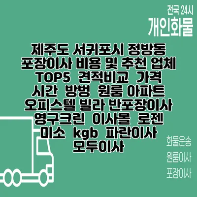 제주도 서귀포시 정방동 포장이사 비용 및 추천 업체 TOP5 | 견적비교 | 가격 | 시간 | 방벙 | 원룸 아파트 오피스텔 빌라 반포장이사 | 영구크린 | 이사몰 | 로젠 | 미소 | kgb | 파란이사 | 모두이사