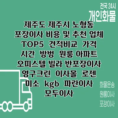 제주도 제주시 노형동 포장이사 비용 및 추천 업체 TOP5 | 견적비교 | 가격 | 시간 | 방벙 | 원룸 아파트 오피스텔 빌라 반포장이사 | 영구크린 | 이사몰 | 로젠 | 미소 | kgb | 파란이사 | 모두이사