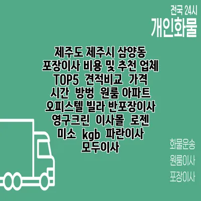 제주도 제주시 삼양동 포장이사 비용 및 추천 업체 TOP5 | 견적비교 | 가격 | 시간 | 방벙 | 원룸 아파트 오피스텔 빌라 반포장이사 | 영구크린 | 이사몰 | 로젠 | 미소 | kgb | 파란이사 | 모두이사