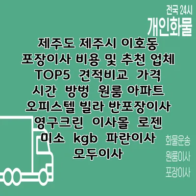 제주도 제주시 이호동 포장이사 비용 및 추천 업체 TOP5 | 견적비교 | 가격 | 시간 | 방벙 | 원룸 아파트 오피스텔 빌라 반포장이사 | 영구크린 | 이사몰 | 로젠 | 미소 | kgb | 파란이사 | 모두이사