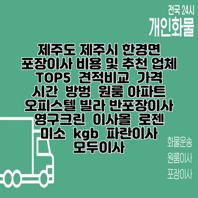 제주도 제주시 한경면 포장이사 비용 및 추천 업체 TOP5 | 견적비교 | 가격 | 시간 | 방벙 | 원룸 아파트 오피스텔 빌라 반포장이사 | 영구크린 | 이사몰 | 로젠 | 미소 | kgb | 파란이사 | 모두이사