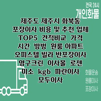 제주도 제주시 화북동 포장이사 비용 및 추천 업체 TOP5 | 견적비교 | 가격 | 시간 | 방벙 | 원룸 아파트 오피스텔 빌라 반포장이사 | 영구크린 | 이사몰 | 로젠 | 미소 | kgb | 파란이사 | 모두이사
