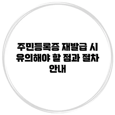 주민등록증 재발급 시 유의해야 할 점과 절차 안내
