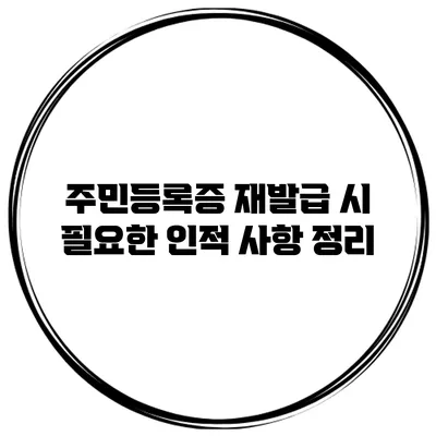 주민등록증 재발급 시 필요한 인적 사항 정리