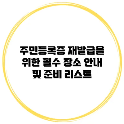 주민등록증 재발급을 위한 필수 장소 안내 및 준비 리스트