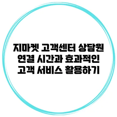 지마켓 고객센터 상담원 연결 시간과 효과적인 고객 서비스 활용하기