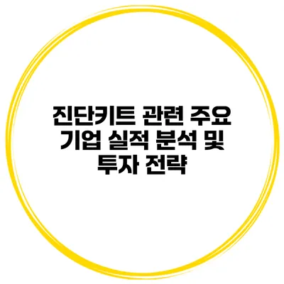 진단키트 관련 주요 기업 실적 분석 및 투자 전략