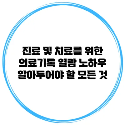 진료 및 치료를 위한 의료기록 열람 노하우: 알아두어야 할 모든 것