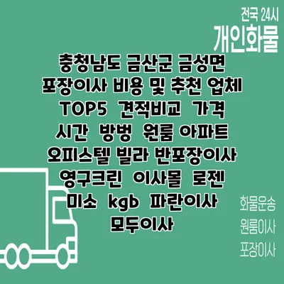 충청남도 금산군 금성면 포장이사 비용 및 추천 업체 TOP5 | 견적비교 | 가격 | 시간 | 방벙 | 원룸 아파트 오피스텔 빌라 반포장이사 | 영구크린 | 이사몰 | 로젠 | 미소 | kgb | 파란이사 | 모두이사