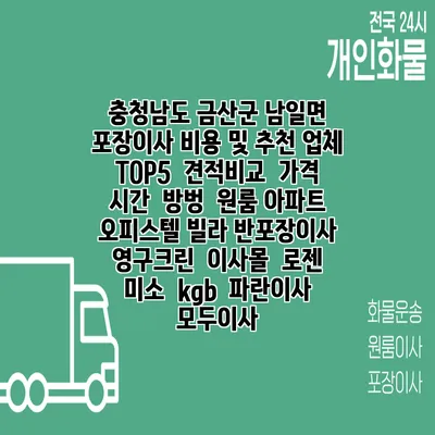 충청남도 금산군 남일면 포장이사 비용 및 추천 업체 TOP5 | 견적비교 | 가격 | 시간 | 방벙 | 원룸 아파트 오피스텔 빌라 반포장이사 | 영구크린 | 이사몰 | 로젠 | 미소 | kgb | 파란이사 | 모두이사