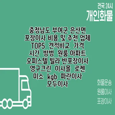 충청남도 부여군 은산면 포장이사 비용 및 추천 업체 TOP5 | 견적비교 | 가격 | 시간 | 방벙 | 원룸 아파트 오피스텔 빌라 반포장이사 | 영구크린 | 이사몰 | 로젠 | 미소 | kgb | 파란이사 | 모두이사